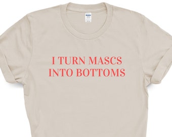 I Turn Mascs Into Bottoms T Shirt, LGBT Pride T-Shirt, Lesbian Pride Shirt, Queer Pride Shirt, Femme Pride Shirt, Butch Pride Shirt