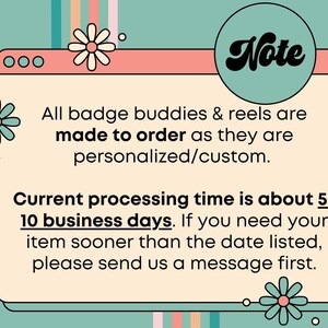 May include: A retro-style graphic with a teal background and a peach-colored window-shaped frame. The text inside states that badge buddies and reels are made to order and personalized. The processing time is about 5-10 business days.