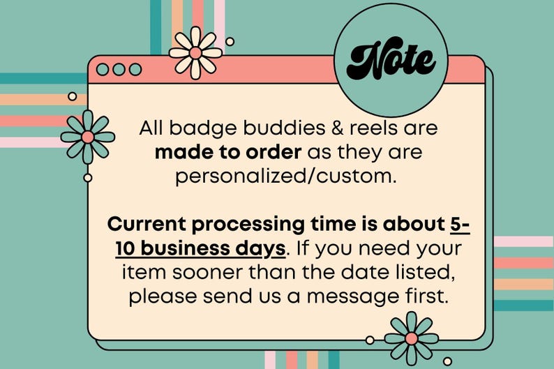 May include: A retro-style graphic with a teal background and a peach-colored window-shaped frame. The text inside states that badge buddies and reels are made to order and personalized. The processing time is about 5-10 business days.