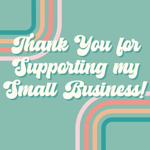 May include: A teal background with the text "Thank You for Supporting my Small Business!" in a retro font. The design includes curved lines in shades of pink, orange, and teal.