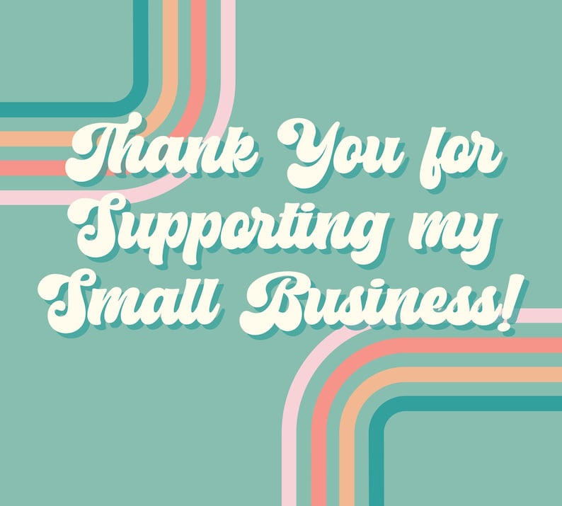 May include: A teal background with the text "Thank You for Supporting my Small Business!" in a retro font. The design includes curved lines in shades of pink, orange, and teal.
