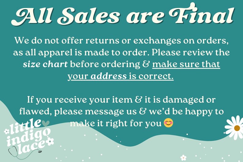 May include: Text on a teal background reads "All Sales are Final." It states no returns or exchanges on orders, as apparel is made to order. Review the size chart and ensure the address is correct. Contact for damaged items.