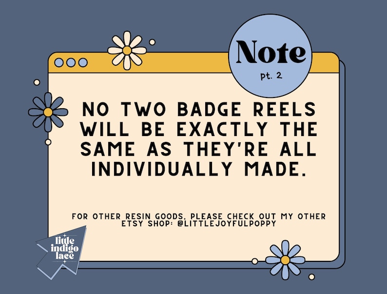 Pu&ograve; includere: Un appunto con un bordo giallo e blu e un cerchio blu con la parola "Note" e "pt. 2" in testo nero. L'appunto dice "NO TWO BADGE REELS WILL BE EXACTLY THE SAME AS THEY'RE ALL INDIVIDUALLY MADE." Sotto l'appunto c'&egrave; una piccola immagine di una busta bianca con le parole "little indigo lace" in testo nero. L'appunto &egrave; circondato da margherite gialle e blu.