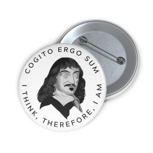 May include: A white button with a black and white illustration of Rene Descartes. The button features the text "Cogito Ergo Sum, I Think, Therefore, I Am."