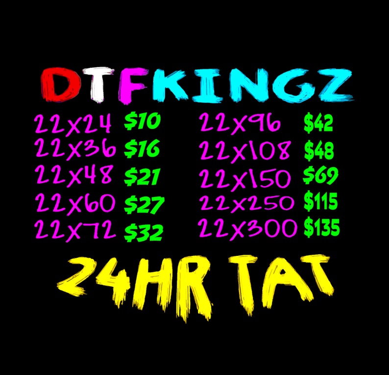 May include: Black background with the text "DTFKINGZ" in colorful, brush-style lettering. Below, various sizes and prices are listed, such as "22x24 $10" and "22x300 $135". The text "24HR TAT" is written in yellow at the bottom.