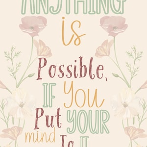May include: A cream-coloured print featuring the phrase "Anything is Possible, If You Put Your Mind To It." The text is in various colours and fonts, with floral accents. The flowers are in shades of pink, peach, and white.