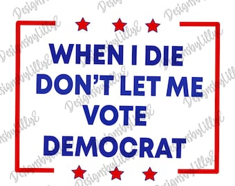 When I Die Dont Let Me Vote Democrat SVG, Anti Biden SVG, Dont Let Me Vote Democrat Design, Conservative SVG, Funny Conservative svg