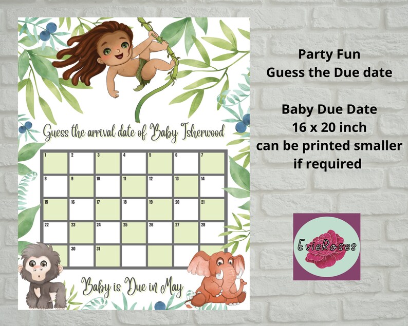 May include: A printable baby shower game with a jungle theme. The game is a calendar with the text "Guess the arrival date of Baby Isherwood". The calendar is surrounded by green leaves and a cartoon monkey and elephant. The text "Baby is Due in May" is at the bottom of the calendar. The text "Party Fun Guess the Due date" is at the top right of the calendar. The text "Baby Due Date 16 x 20 inch can be printed smaller if required" is below the "Party Fun" text. The text "EvieRoses" is in a circle at the bottom right of the calendar.