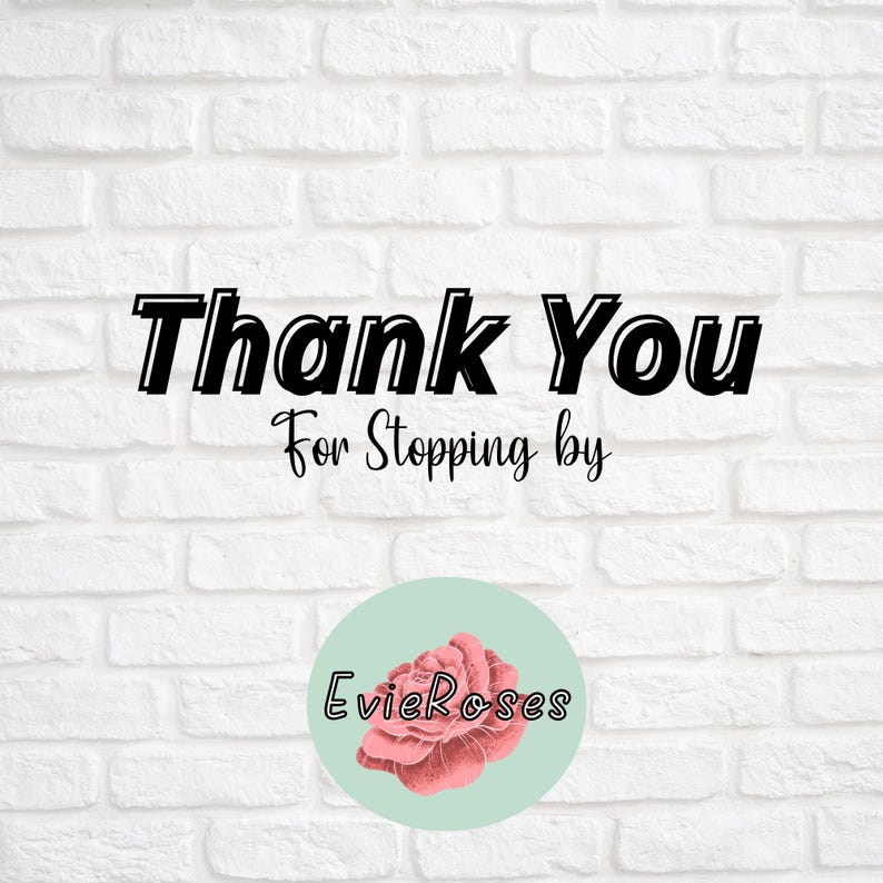 May include: White brick wall background with the text "Thank You For Stopping by" in black, outlined in white. A light green circle with a pink rose and the text "EvieRoses" is at the bottom.