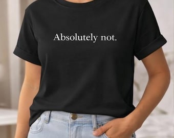 Absolutely Not Shirt, Minimalist Quote Tee, Funny Graphic T Shirt, Aesthetic Black Shirt, Sarcastic Saying Tee, Simple Statement Shirt