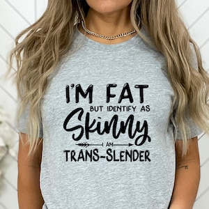 I'm Fat but Identify as Skinny I'm Trans-Slender Shirt, Sarcastic Shirt, Sassy Shirts, Funny Saying Tee, Adulting Saying, Unisex Humor Tee