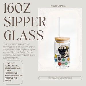May include: A 16oz glass sipper with a bamboo lid and straw. The glass features a cartoon pug wearing sunglasses and sitting on top of colorful dice. The text "STAYSMARTDESIGN.ETSY.COM" is at the bottom of the image.  The text "CUSTOMIZABLE" is at the top of the image.  The text "LEAD FREE", "COMES WITH A BAMBOO LID AND STRAW", and "RECOMMEND HAND WASHING TO PRESERVE THE DESIGN." is in a white box on the left side of the image.