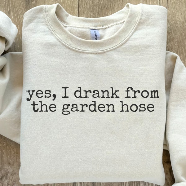 YES I DRANK from a garden hose and survived sweatshirt, funny sayings shirt, gifts for him, gifts for dad, gifts for her, funny crewneck