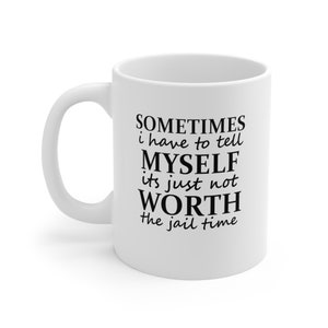 Funny Relatable Sometimes Its Not Worth The Jail Time Silly Joke Ceramic Mug 11oz - CozyMugCreations Funny Relatable Mugs