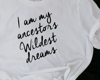 I am my ancestors wildest dreams shirt