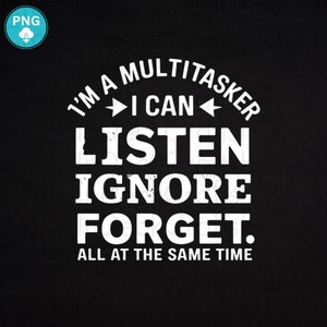 I&#39;m A Multitasker I Can Listen Ignore And Forget all at the same time PNG, Humor Sayings, Snarky Quote Png, Trendy tshirt sublimation design