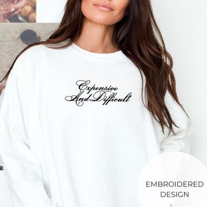 Embroidered Expensive and Difficult Crewneck, Fashion Sweatshirt, Funny Girlfriend Gift, Fancy Friend Gift, Boujee Girl Sweater, Chic Gift