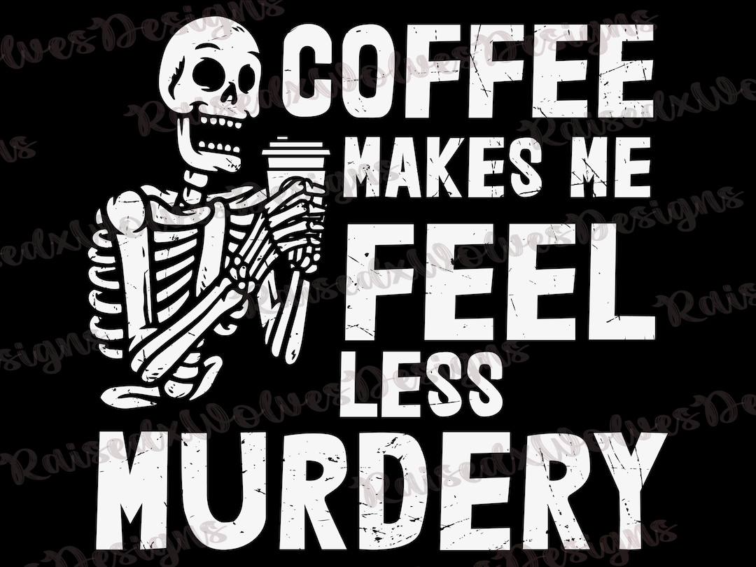 Coffee Makes Me Feel Less Murdery PNG Funny Coffee Sayings Skeleton Coffee Digital File
