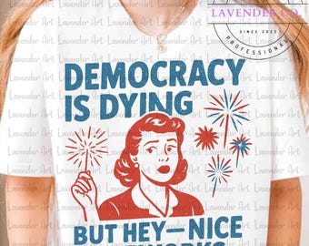 Funny Democracy Is Dying But Hey Nice Fireworks 4th Of July PNG, Funny Democracy Is Dying But Hey Nice Fireworks Png, 4th Of July Digital