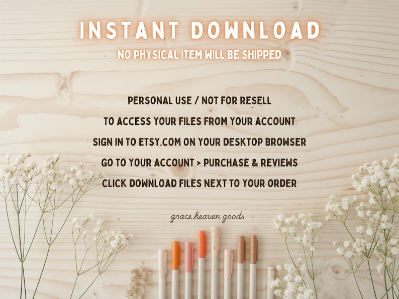 Puede incluir: Un fondo de madera con flores blancas y un texto superpuesto que dice "INSTANT DOWNLOAD NO PHYSICAL ITEM WILL BE SHIPPED PERSONAL USE / NOT FOR RESELL TO ACCESS YOUR FILES FROM YOUR ACCOUNT SIGN IN TO ETSY.COM ON YOUR DESKTOP BROWSER GO TO YOUR ACCOUNT > PURCHASE & REVIEWS CLICK DOWNLOAD FILES NEXT TO YOUR ORDER grace heaven goods".
