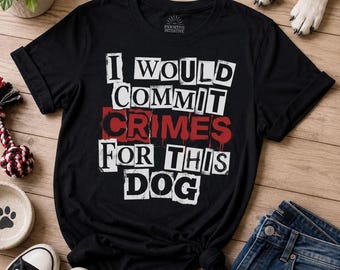 I Would Commit Crimes For This Dog T Shirt, Dog Lover Tee, Funny Dog Shirt, Dog Mom, Dog Dad, Cute Dog Shirt, Gift For Dog Owner, Pet Shirt