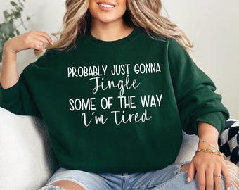 Probably Just Gonna Jingle Some Of The Way I'm Tired Christmas Sweatshirt, Funny Holiday Shirt, Christmas Jingle Song Shirt, Christmas Shirt