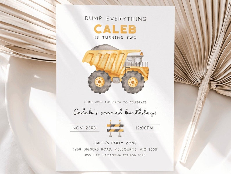 May include: A yellow and gray dump truck with a watercolor design. The text "DUMP EVERYTHING" is at the top of the invitation. The text "CALEB IS TURNING TWO" is below the truck. The text "COME JOIN THE CREW TO CELEBRATE Caleb's second birthday!" is below the truck. The text "NOV 23RD 12:00PM" is below the text. The text "CALEB'S PARTY ZONE 1234 DIGGERS ROAD, MELBOURNE, VIC 3000 RSVP TO SAMANTHA 123-456-7890" is at the bottom of the invitation.