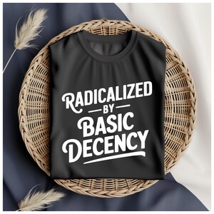 Comfort Colors® Radicalized by Basic Decency Shirt, Social Justice Activism Shirt, Gift for Socialist, Progressive Quote Activist Equality