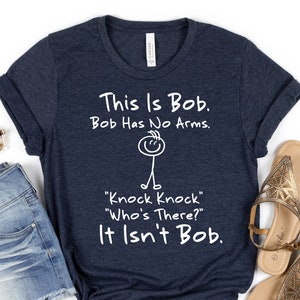 This is Bob Bob Has No Arms Knock Knock Who Is It It Isn't Bob Shirt, Black Humor Tee, Cute Sarcastic Shirt, Funny Tshirt, Gifts For Man Tee