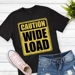 Caution Wide Load Shirt, funny big guy Tee, fat extra large over size, for Men Women, Unisex T-Shirt