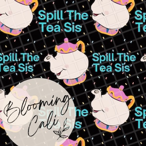 May include: A repeating pattern featuring a cartoon teapot with a smiling face, in white, pink, and gold, set against a black grid background. The text "Spill The Tea Sis" is repeated throughout the design. The Blooming Cali logo is also present.