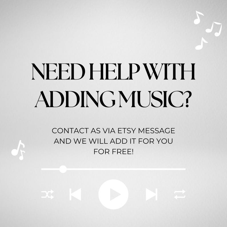May include: A light gray graphic with the text "NEED HELP WITH ADDING MUSIC?" and a music player interface. The text "CONTACT AS VIA ETSY MESSAGE AND WE WILL ADD IT FOR YOU FOR FREE!" is also included.