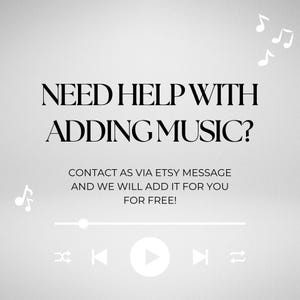 May include: A light gray graphic with black text that reads: NEED HELP WITH ADDING MUSIC? CONTACT AS VIA ETSY MESSAGE AND WE WILL ADD IT FOR YOU FOR FREE! The design includes white musical note icons and a white media player progress bar.