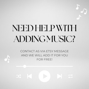 May include: A light gray digital graphic featuring the text NEED HELP WITH ADDING MUSIC? CONTACT AS VIA ETSY MESSAGE AND WE WILL ADD IT FOR YOU FOR FREE! The design includes a music player progress bar, playback icons, and musical notes.