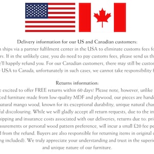May include: Delivery information for US and Canadian customers. This item ships via a partner fulfillment center in the USA to eliminate customs fees for US customers. If in the unlikely case, you do need to pay customs fees, please send us the receipt and we'll happily refund you. For our Canadian customers, there may still be customs fees from the USA to Canada, unfortunately in such cases, we cannot take responsibility for them. Returns information: We're excited to offer FREE returns within 60 days! Please note, however, unlike mass-produced furniture made from low-quality MDF and plywood, our pieces are handcrafted from natural mango wood, known for its exceptional durability, unique natural charm and beautiful discolouring. While we will gladly accept all return requests, due to the immense shipping and insurance costs associated with our deliveries, returns due to: prior mismeasurements or personal wood pattern preference, will incur a small $20 fee per piece deducted from the refund. Buyers are also responsible for returning items in original condition (packaging included). We truly appreciate your understanding and trust in the superior quality and unique nature of our furniture.