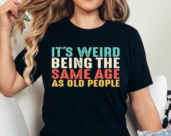 It's Weird Being The Same Age As Old People Shirt, Grandpa Birthday Sweatshirt, Funny Saying Sweater, Being The Same Age T-Shirt