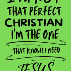 I&#39;m Not that Perfect Christian I&#39;m the one That Knows I Need Jesus