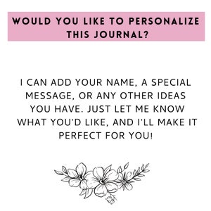 May include: A pink banner with the text "Would you like to personalize this journal?"  The text below the banner reads "I can add your name, a special message, or any other ideas you have. Just let me know what you'd like, and I'll make it perfect for you!"  A black and white floral design is at the bottom of the image.