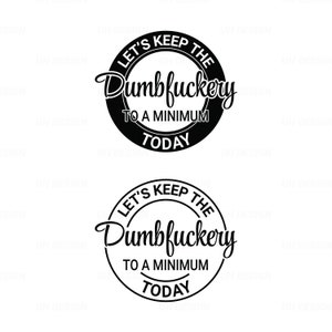 Let&#39;s Keep The Dumbfuckery To a Minimum Today SVG Digital Instant Download for Cricut, Silhouette