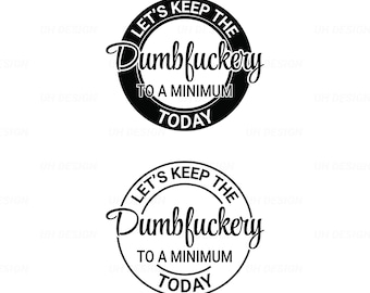 Let's Keep The Dumbfuckery To a Minimum Today SVG Digital Instant Download for Cricut, Silhouette