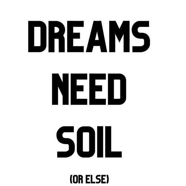 Our Dreams Need Soil (or else)