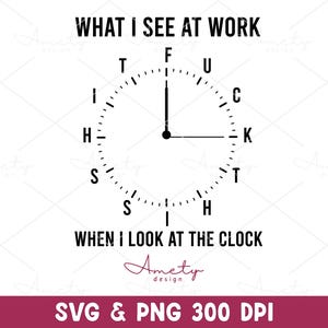 May include: A black and white graphic design featuring a clock face with the words "WHAT I SEE AT WORK" and "WHEN I LOOK AT THE CLOCK." The clock hands point to the letters F, U, C, K, T, I, S, and H. The design includes the text "SVG & PNG 300 DPI."