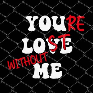 Vous m’aimez, vous êtes perdu sans moi SVG PNG, Funny Couples svg, Adult Humour svg, Sarcastic Valentines day svg, funny valentine svg, numérique