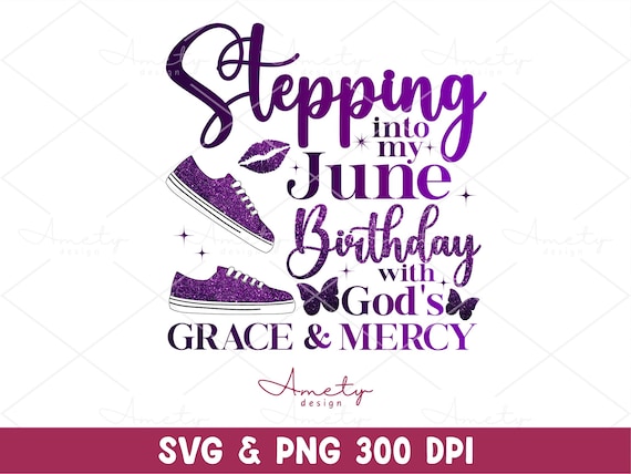 Stepping Into my June Birthday With God's Grace and Mercy SVG PNG, June birthday svg, June queen svg, Faith birthday png shirt sublimation