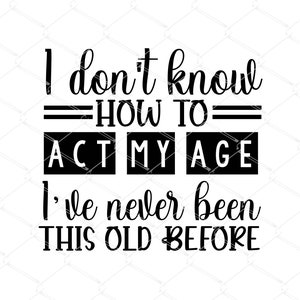 Ik weet niet hoe ik moet handelen Mijn leeftijd SVG, Handel mijn leeftijd Svg, Grappige citaten SVG Cut Files, verjaardag SVG, Old Man Cricut, Silhouet, Png, Svg, Eps, Dxf