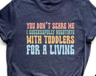 Babysitter Shirt You Don&#39;t Scare Me I Successfully Negotiate With Toddlers For A Living Shirt Daycare Teacher Shirt Toddler Mom Gift