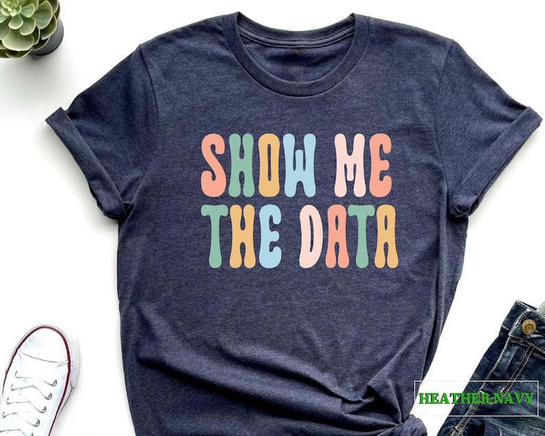 a t - shirt that says show me the data