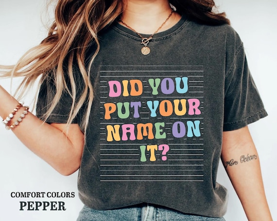 Funny Teacher Shirt: "Did You Put Your Name On It?"