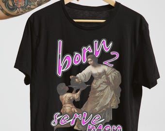 Funny Feminist Meme Shirt: Born to Serve Men Humor Tee