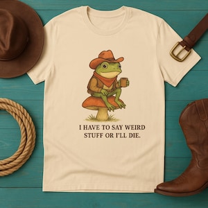 Funny Cowboy Frog T-Shirt – Cottagecore Western Frog Saying “I Have To Say Weird Stuff Or I’ll Die” – Weirdcore Aesthetic Tee.